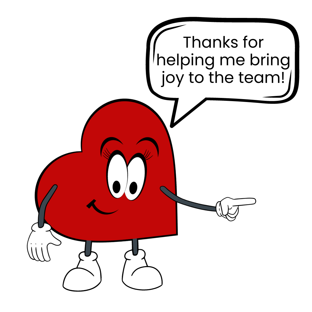 A red cartoon heart with arms and legs and big eyes. A speech bubble that says 'Thanks for helping me bring joy to the team!'.